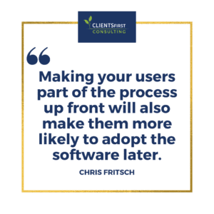 Making your users part of the process up front will also make them more likely to adopt the software later.
