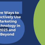 Five Ways to Effectively Use Marketing Technology in 2023 & Beyond