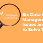 Magnifying glass over the CLIENTSFirst Consulting Logo with the title "Six Data Management Issues and How to Solve Them"