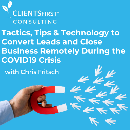 From Leads to Clients - Tactics, Tips & Technology to Convert Leads and Close Business Remotely During the COVID19 Crisis